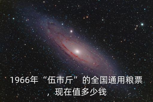 1966年的山東糧票現(xiàn)在值多少錢,1966版糧票現(xiàn)在值多少錢