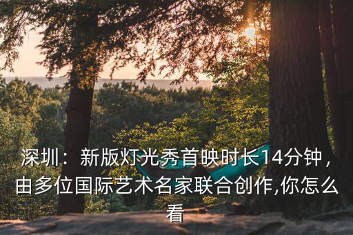 深圳：新版燈光秀首映時(shí)長(zhǎng)14分鐘，由多位國(guó)際藝術(shù)名家聯(lián)合創(chuàng)作,你怎么看