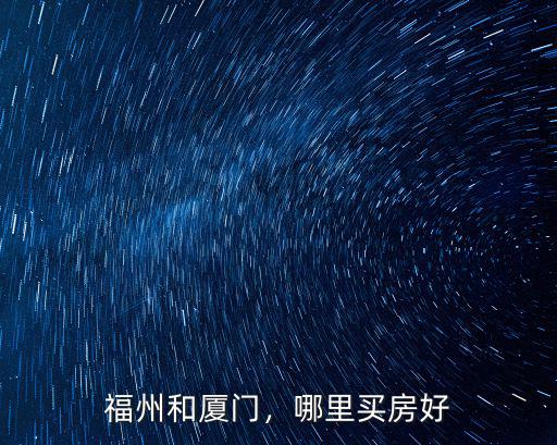 福州和廈門，哪里買房好
