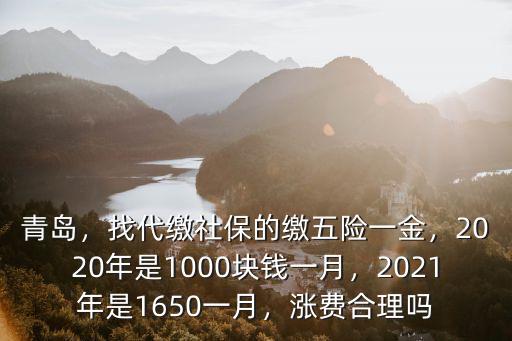 青島，找代繳社保的繳五險一金，2020年是1000塊錢一月，2021年是1650一月，漲費合理嗎
