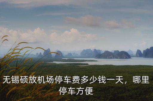 無錫停車一天多少錢,無錫機(jī)場停車費(fèi)一天多少錢