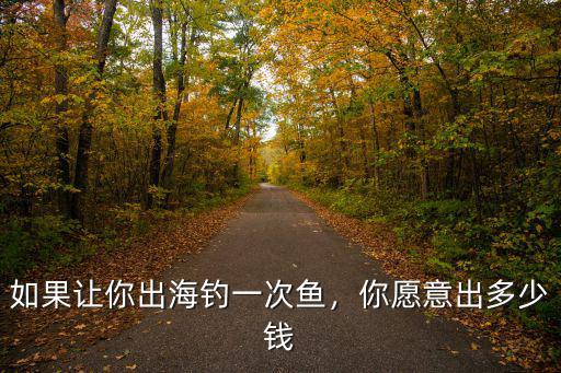 煙臺出海釣魚一次多少錢,如果讓你出海釣一次魚