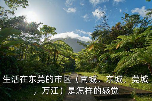生活在東莞的市區(qū)（南城，東城，莞城，萬江）是怎樣的感覺