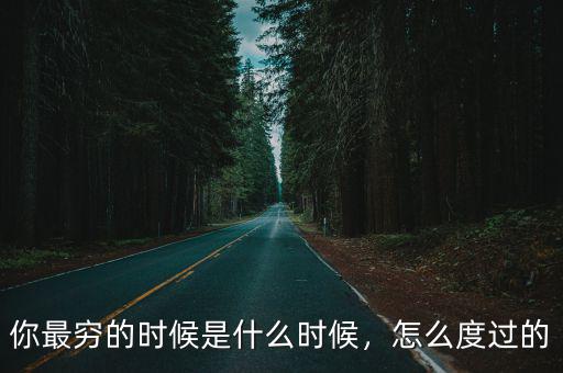 你最窮的時(shí)候是什么時(shí)候，怎么度過的