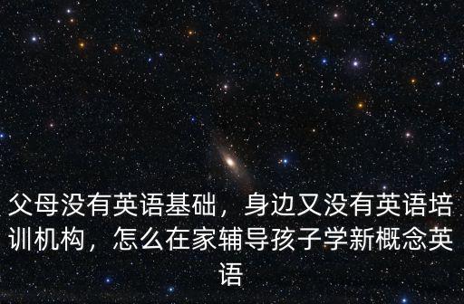 父母沒(méi)有英語(yǔ)基礎(chǔ)，身邊又沒(méi)有英語(yǔ)培訓(xùn)機(jī)構(gòu)，怎么在家輔導(dǎo)孩子學(xué)新概念英語(yǔ)