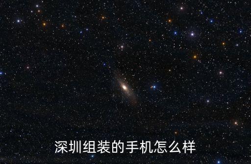 深圳組裝的手機怎么樣