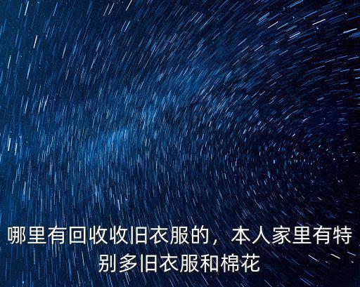 哪里有回收收舊衣服的，本人家里有特別多舊衣服和棉花