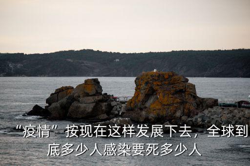 “疫情”按現在這樣發展下去，全球到底多少人感染要死多少人