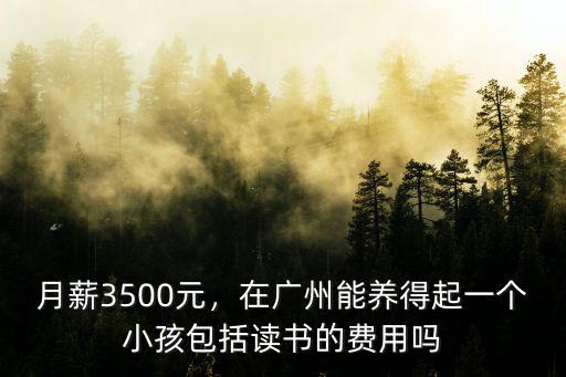 月薪3500元，在廣州能養得起一個小孩包括讀書的費用嗎