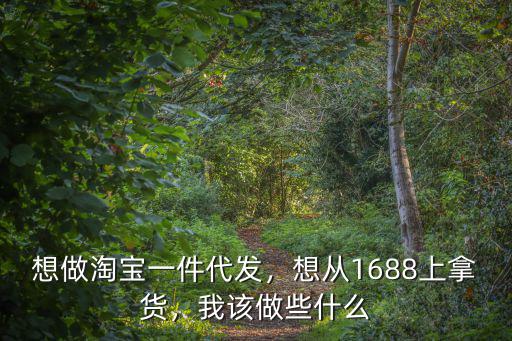 想做淘寶一件代發(fā)，想從1688上拿貨，我該做些什么
