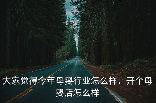 大家覺得今年母嬰行業怎么樣，開個母嬰店怎么樣