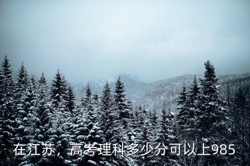 在江蘇，高考理科多少分可以上985
