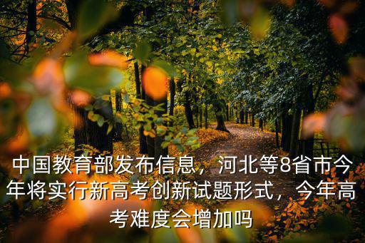 中國(guó)教育部發(fā)布信息，河北等8省市今年將實(shí)行新高考創(chuàng)新試題形式，今年高考難度會(huì)增加嗎