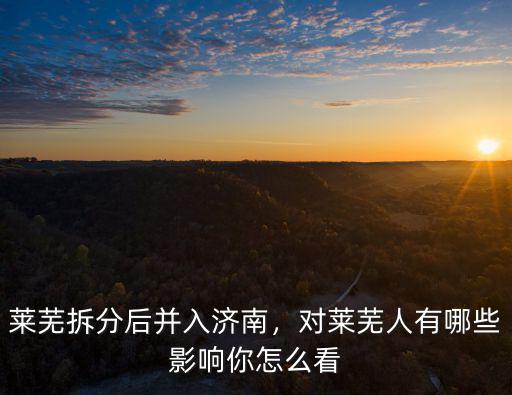 萊蕪今天去濟南有多少人報到,萊蕪市劃歸濟南