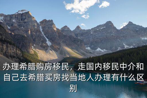 辦理希臘購(gòu)房移民，走國(guó)內(nèi)移民中介和自己去希臘買(mǎi)房找當(dāng)?shù)厝宿k理有什么區(qū)別