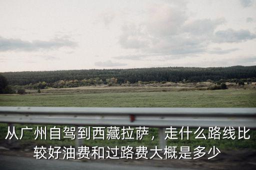 陽江到廣州過路費多少,從廣州自駕到西藏拉薩