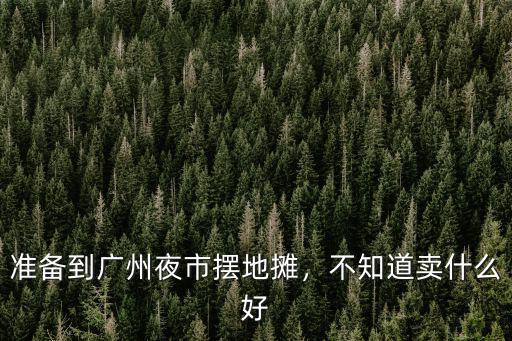 廣州擺地攤多少錢,打算在廣州擺地攤