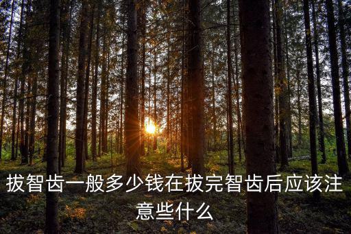 拔智齒一般多少錢在拔完智齒后應該注意些什么