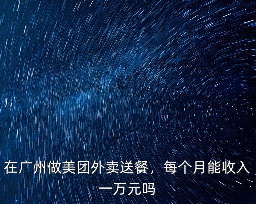 在廣州做美團外賣送餐，每個月能收入一萬元嗎