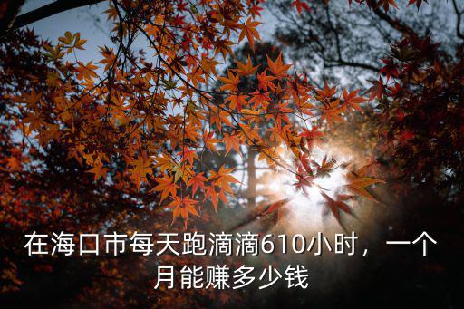 東莞跑滴滴車一個月能賺多少錢,一個月能掙多少錢