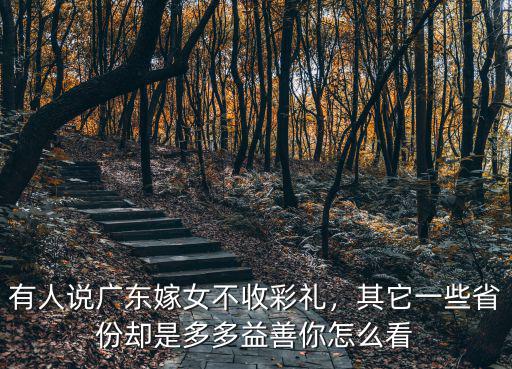 有人說(shuō)廣東嫁女不收彩禮，其它一些省份卻是多多益善你怎么看