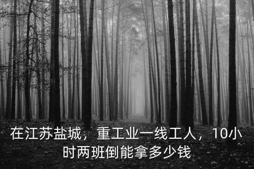 鹽城響水工廠十小時(shí)班每月多少錢,普工工廠每天工作十小時(shí)