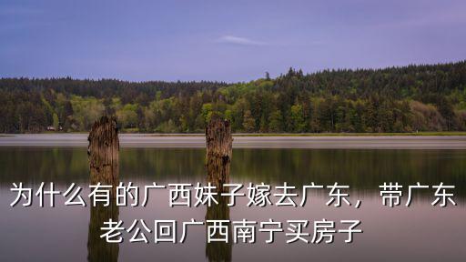 為什么有的廣西妹子嫁去廣東，帶廣東老公回廣西南寧買房子