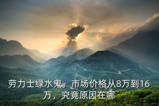勞力士綠水鬼，市場價格從8萬到16萬，究竟原因在哪