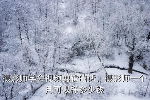 攝影師學會視頻剪輯的話，攝影師一個月可以掙多少錢