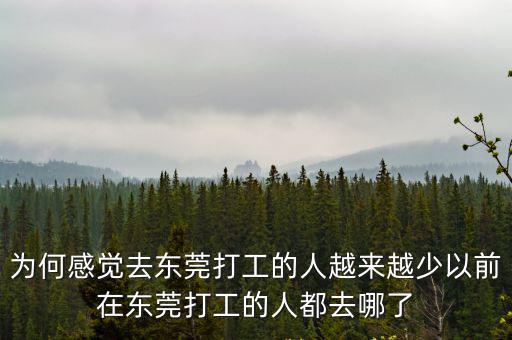 為何感覺去東莞打工的人越來越少以前在東莞打工的人都去哪了