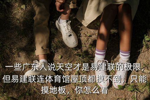 一些廣東人說(shuō)天空才是易建聯(lián)的極限，但易建聯(lián)連體育館屋頂都摸不到，只能摸地板，你怎么看