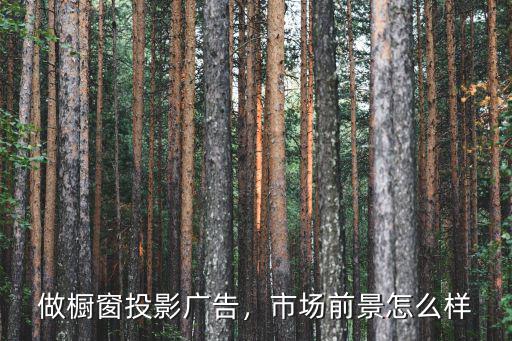深圳廣告市場怎么樣,做櫥窗投影廣告
