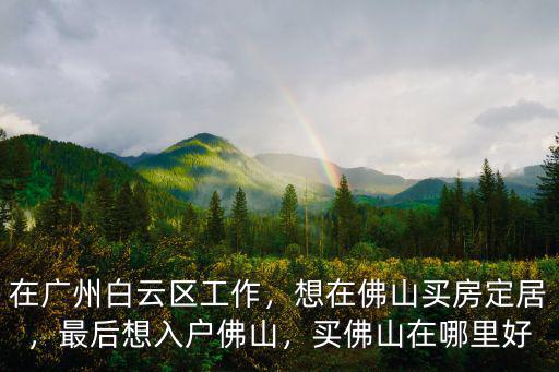 廣州佛山交界處佛山在哪里房價高,買佛山在哪里好