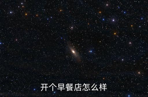 惠州開早餐店怎么樣,開個早餐店怎么樣
