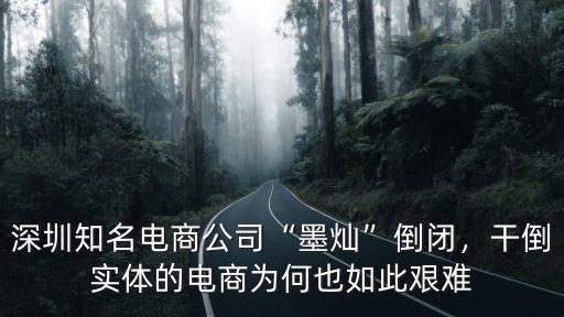 深圳知名電商公司“墨燦”倒閉，干倒實體的電商為何也如此艱難
