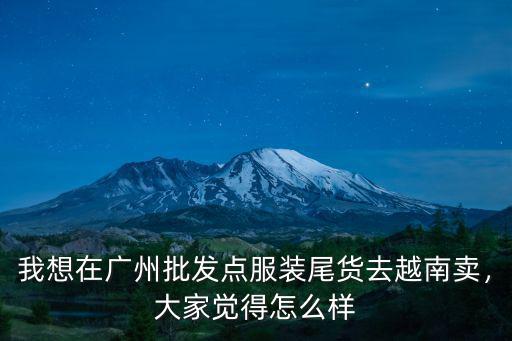我想在廣州批發點服裝尾貨去越南賣，大家覺得怎么樣