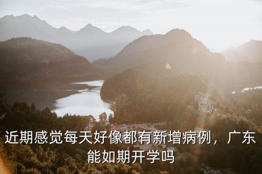 近期感覺每天好像都有新增病例，廣東能如期開學嗎