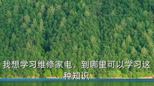 我想學習維修家電，到哪里可以學習這種知識