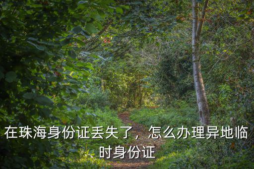 珠海哪里辦異地身份證,怎么辦理異地臨時身份證