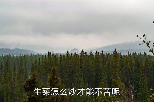 廣東人炒生菜怎么做,生菜怎么炒才能不苦呢