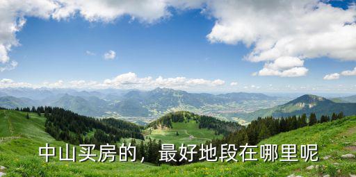中山買房的，最好地段在哪里呢