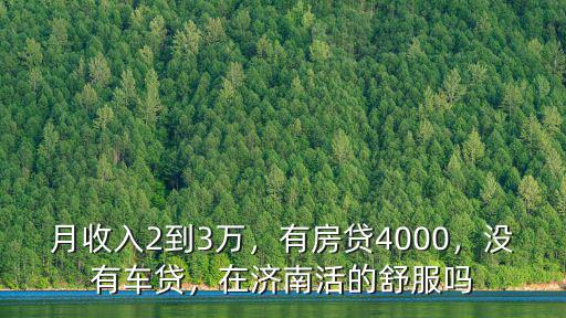 月收入2到3萬，有房貸4000，沒有車貸，在濟南活的舒服嗎