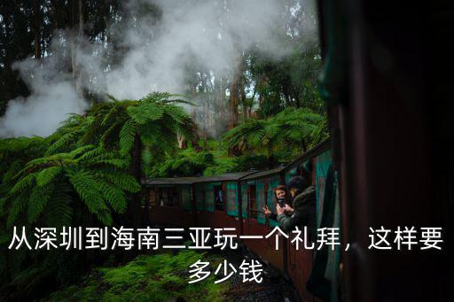 深圳銀湖到三亞多少錢,從深圳到海南三亞玩一個禮拜