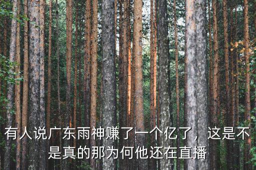 有人說廣東雨神賺了一個億了，這是不是真的那為何他還在直播