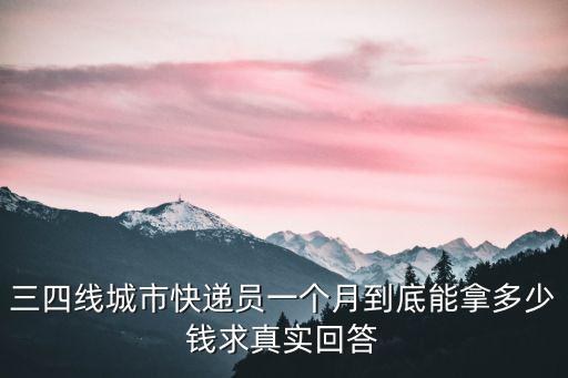 三四線城市快遞員一個月到底能拿多少錢求真實回答