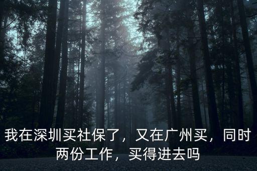 我在深圳買社保了，又在廣州買，同時兩份工作，買得進去嗎