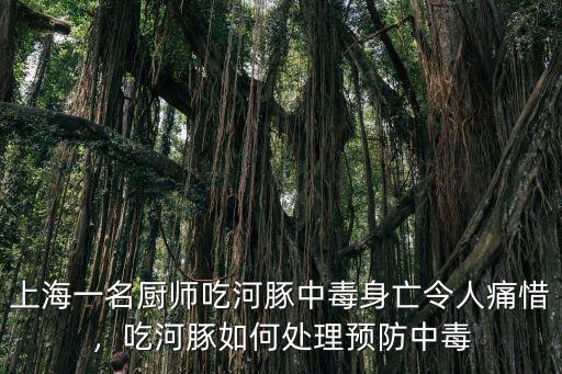 上海一名廚師吃河豚中毒身亡令人痛惜，吃河豚如何處理預(yù)防中毒