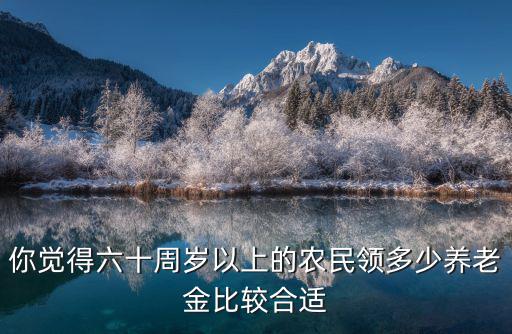 江蘇興化農(nóng)民60歲養(yǎng)老金多少,不同地區(qū)60歲以上的農(nóng)民