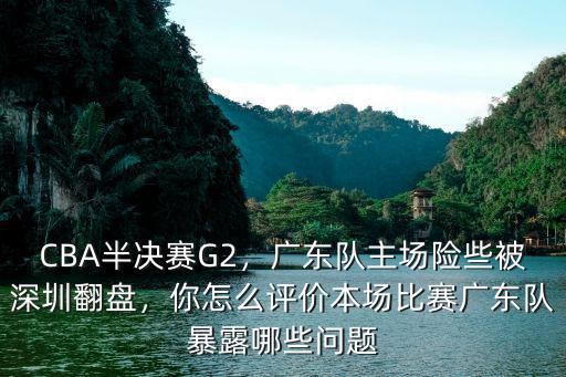 cba半決賽廣東隊怎么打,CBA半決賽G2