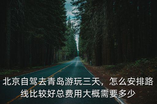 開車北京去青島來回需要多少錢,總費用大概需要多少